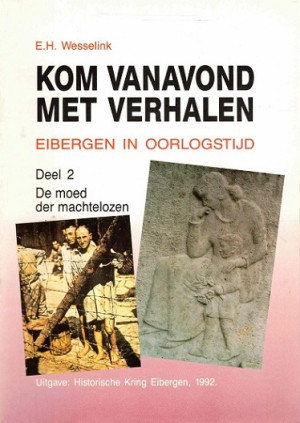 Kom vanavond met verhalen. Eibergen in oorlogstijd. Deel 2. De moed der machtelozen