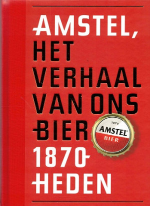 Amstel. Het verhaal van ons bier 1870 - heden