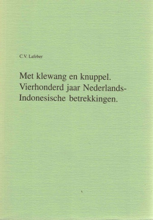 Met klewang en knuppel. Vierhonderd jaar Nederlands-Indonesische betrekkingen