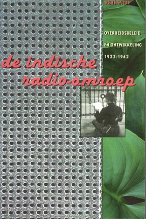 De Indische radio-omroep. Overheidsbeleid en ontwikkeling 1923-1942