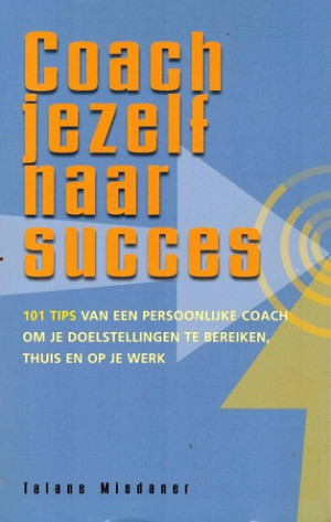 Coach jezelf naar succes. 101 tips van een persoonlijke coach om je doelstelling te bereiken, thuis en op de werk