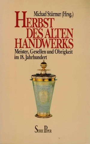 Herbst des alten Handwerks. Meister, Gesellen und Obrigkeit im 18. Jahrhundert