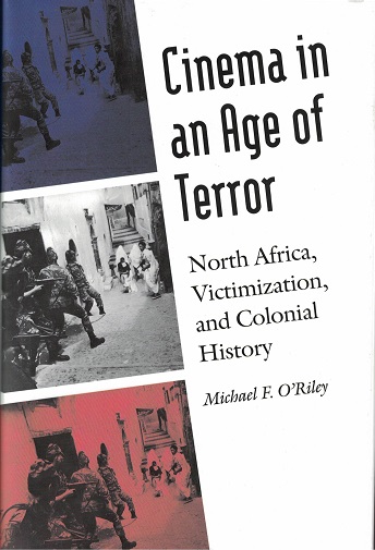 O'Riley, Michael F. - Cinema in an age of terror North Africa, victimization, and colonial history