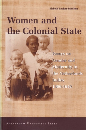 Women and the colonial State. Essays on gender and modernity in the Netherlands Indies 1900-1942
