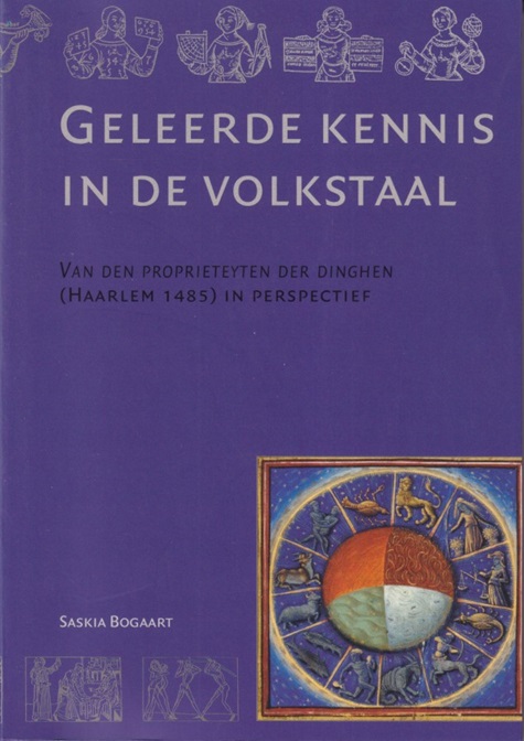 Bogaart, Saskia - Geleerde kennis in de volkstaal. Van den proprieteyten der dinghen (Haarlem 1485) in perspectief