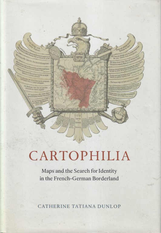 Dunlop, Catherine Tatiana - Cartophilia. Maps and the search for identity in the French-German borderland