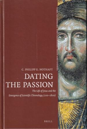 Dating the passion. The life of Jesus and the emergence of scientific chronology (200-1600)