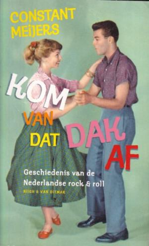 Kom van dat dak af.  De geschiedenis van de Nederlandse rock & roll