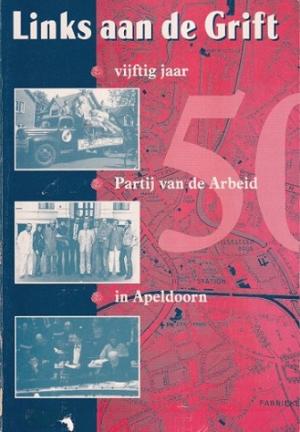Links aan de Grift. Vijftig jaar Partij van de Arbeid in Apeldoorn