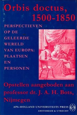 Orbis doctus, 1500-1850. Perspectieven op de geleerde wereld van Europa: plaatsen en personen. Opstellen aangeboden aan professor dr. J.A.H. Bots, Nijmegen