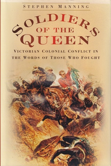Manning, Stephen - Soldiers of the queen. Victorian colonial conflict in the words of those who fought