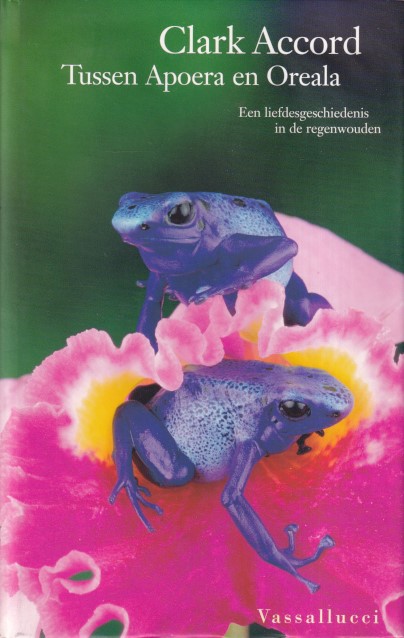 Accord, Clark - Tussen Apoera en Oreala, Een liefdesgeschiedenis in de regenwouden