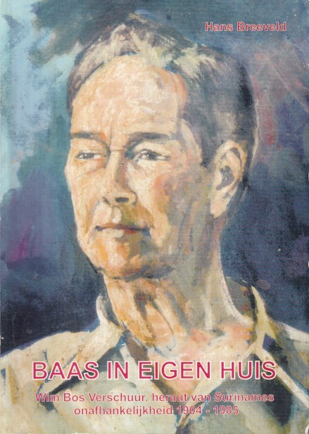 Breeveld, Hans - Baas in eigen huis. Wim Bos Verschuur, heraut van Suriname's onafhankelijkheid 1904-1985