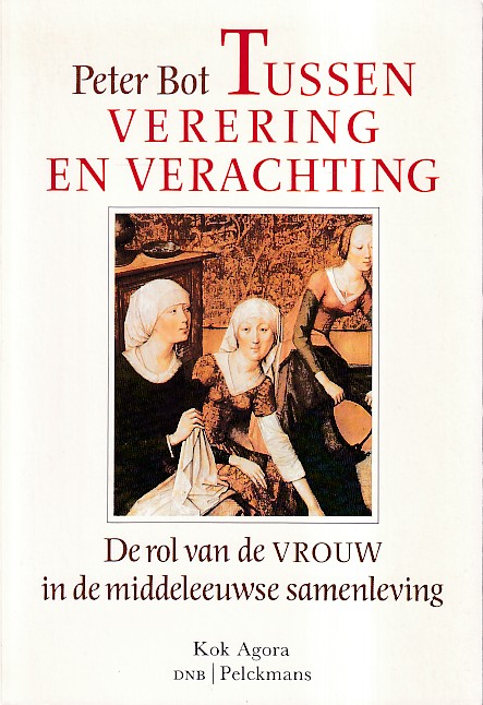 Bot, Peter - Tussen verering en verachting. de rol van de vrouw in de middeleeuwse samenleving