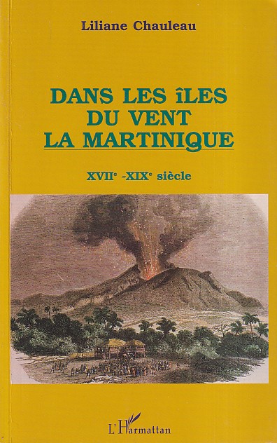 Chauleau, Liliane - Dans les îles du vent la Martinique. XVIIe - XIXe sicle