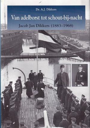 Van adelborst tot schout-bij-nacht. Jacob Jan Dikkers (1883-1968).