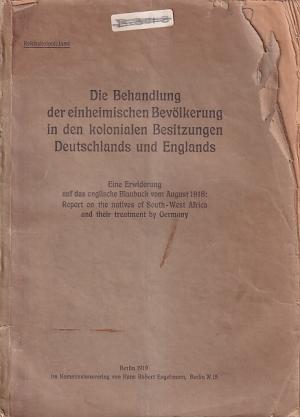 Die Behandlung der einheimischen Bevölkerung in den kolonialen Besitzugen Deutschlands und Englands. Eine Erwilderung auf das enlische Blaubuch vom August 1918: Report on the natives of South-West Africa and their treatment by Germany