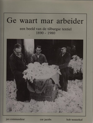 Ge waart mar arbeider. Een beeld van de tilburgse textiel 1890-1980