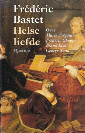 Helse liefde. Over Marie d'Agoult, Frédéric Chopin, Franz Liszt, George Sand