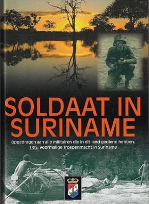 Soldaat in Suriname. Opgedragen aan alle militairen die in dit land gediend hebben. TRIS: Voormalige Troepenmacht in Suriname. 1947-1975