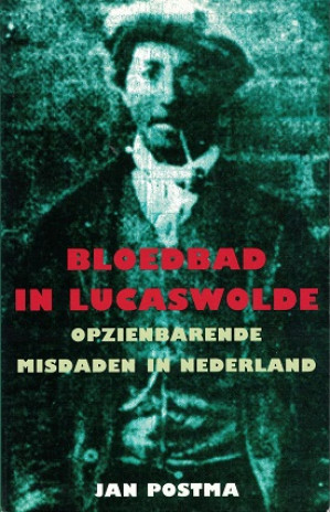 Bloedbad in Lucaswolde. Opzienbarende misdaden in Nederland