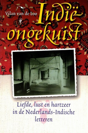 Indië ongekuist. Liefde, lust en hartzeer in de Nederlands-Indische letteren