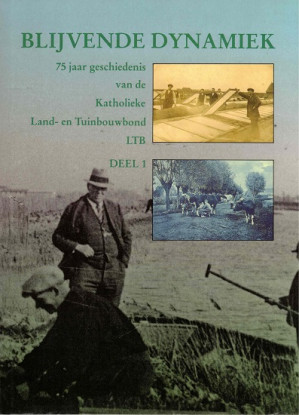 Blijvende dynamiek. 75 jaar geschiedenis van de Katholieke Land- en Tuinbouwbond LTB