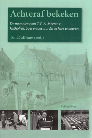Achteraf bekeken : de memoires van C. G. A. Mertens: katholiek, boer en bestuurder in hart en nieren