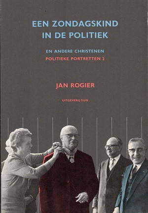 Een zondagskind in de politiek en andere christenen : opstellen over konfessionele politiek in Nederland van Colijn tot Cals
