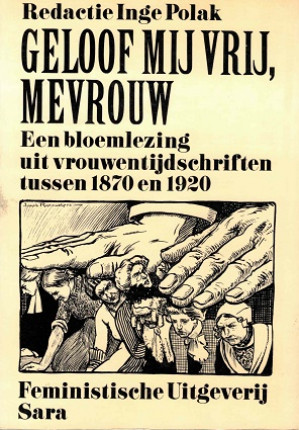 Geloof mij vrij, mevrouw. Een bloemlezing uit vrouwentijdschriften tussen 1870 en 1920.