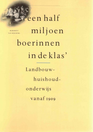Een half miljoen boerinnen in de klas. Landbouwhuishoudonderwijs vanaf 1909.
