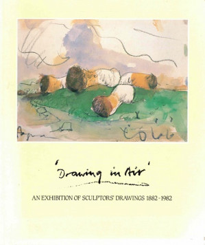 Drawing in air. An exhibition of sculptors' drwaings 1882-1982