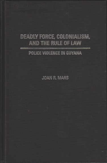Mars, Joan R. - Deadly force, colonialism, and the rule of law. Police violence in Guyana