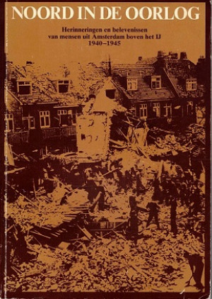 Noord in de oorlog. Herinneringen en belevenissen van mensen uit Amsterdam boven het IJ 1940-1945