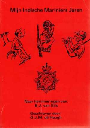 Mijn Indische Mariniers jaren. Naar herinneringen van B.J. van Gils.