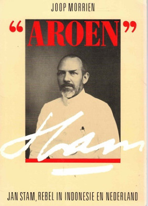 Aroen. Jan Stam, rebel in Indonesië en Nederland.