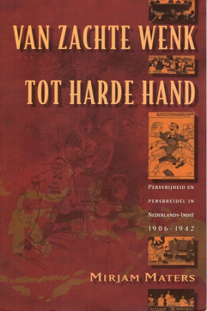 Van zachte wenk tot harde hand. Persvrijheid en persbreidel in Nederlands-Indië 1906-1942