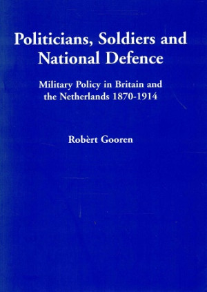 Politicians, soldiers and national defence. Military policy in Britain and the Netherlands 1870-1914