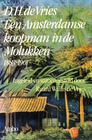 D.H. de Vries-Een Amsterdamse koopman in de Molukken 1883-1901