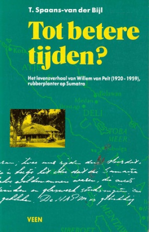 Tot betere tijden? Het levensverhaal van Willem van Pelt (1920-1959) rubberplanter op Sumatra.