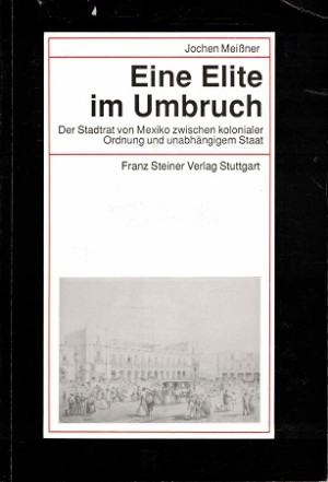 Eine Elite im Umbruch. Der Stadrat von Mexiko zwischen kolonialer Ordnung und unabhängigem Staat