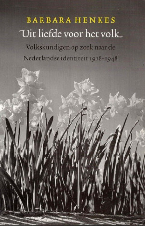 Uit liefde voor het volk. Volkskundigen op zoek naar de Nederlandse identiteit 1918-1948