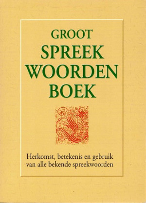Groot spreek woordenboek. Herkomst, betekenis en gebruik van alle bekende spreekwoorden