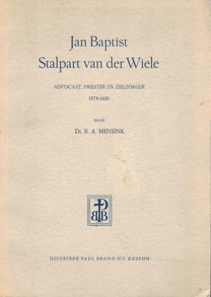Jan Baptist Stalpart van der Wiele. Advocaat, priester en zielzorger 1579-1630