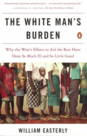 The white man's burden. Why the West efforts to aid the rest have done so much ill and so little good