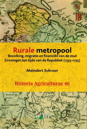 Rurale metropool. Bevolking, migratie en financiën van de stad Groningen ten tijde van de Republiek (1595 - 1795)