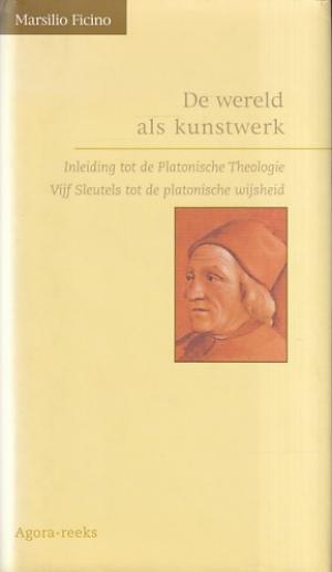 De wereld als kunstwerk. Inleiding tot de Platonische Theologie. Vijf sleutels tot de platonische wijsheid.