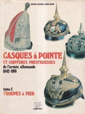 Casques à Pointe et coiffures prestigieuses de l'armée allemand 1942-1914. Tome I. Troupes à pied