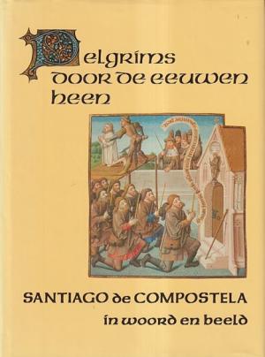 Pelgrims door de eeuwen heen. Santiago de Compostela in woord en beeld
