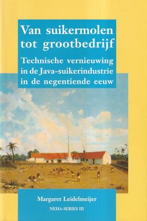 Van suikermolen tot grootbedrijf. Technische vernieuwing in de Java-suikerindustrie in de negentiende eeuw.
